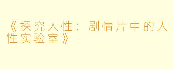 《探究人性：剧情片中的人性实验室》