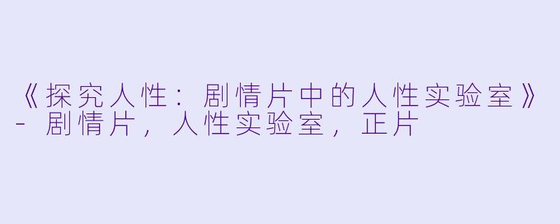 《探究人性：剧情片中的人性实验室》-剧情片，人性实验室，正片