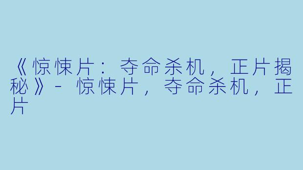 《惊悚片：夺命杀机，正片揭秘》-惊悚片，夺命杀机，正片