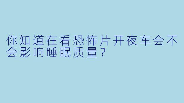 你知道在看恐怖片开夜车会不会影响睡眠质量？