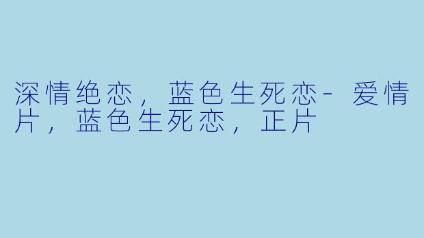 深情绝恋，蓝色生死恋-爱情片，蓝色生死恋，正片