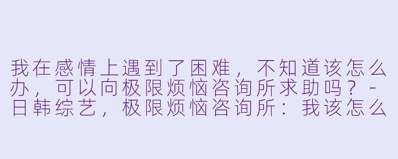 我在感情上遇到了困难,不知道该怎么办,可以向极限烦恼咨询所求助吗?