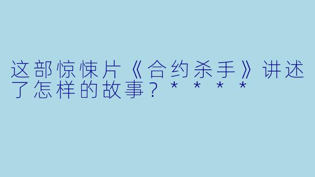 这部惊悚片《合约杀手》讲述了怎样的故事?****