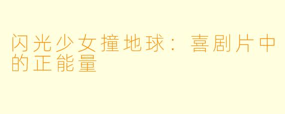 闪光少女撞地球：喜剧片中的正能量