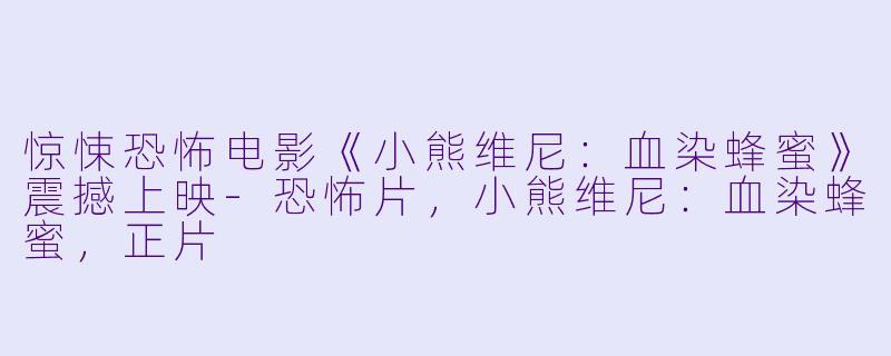 惊悚恐怖电影《小熊维尼：血染蜂蜜》震撼上映-恐怖片，小熊维尼：血染蜂蜜，正片