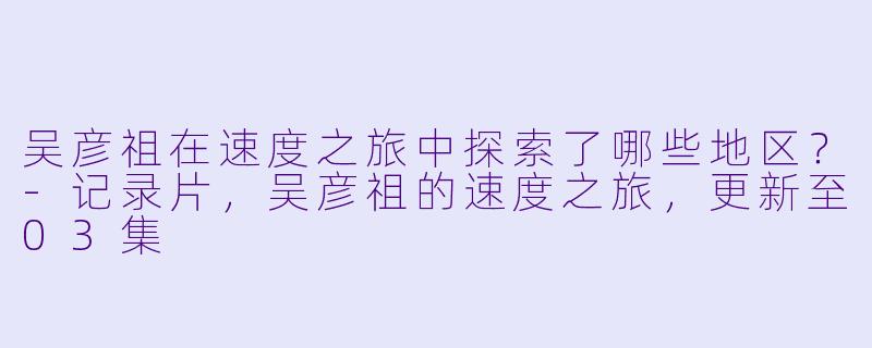 吴彦祖在速度之旅中探索了哪些地区？