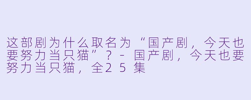 这部剧为什么取名为“国产剧，今天也要努力当只猫”？