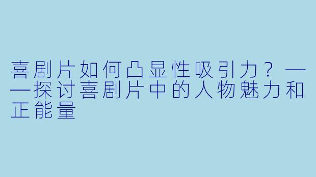 喜剧片如何凸显性吸引力？——探讨喜剧片中的人物魅力和正能量