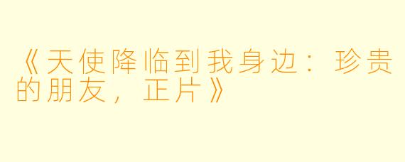 《天使降临到我身边：珍贵的朋友，正片》