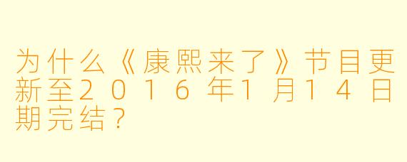 为什么《康熙来了》节目更新至2016年1月14日期完结？