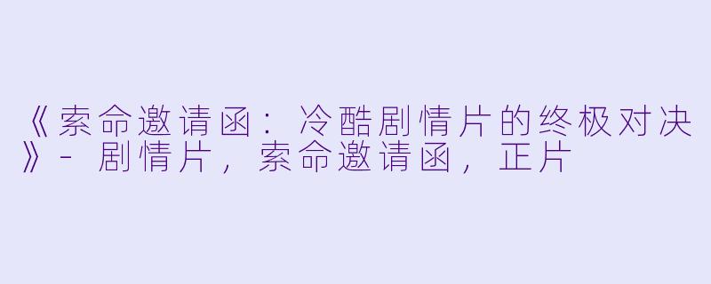 《索命邀请函：冷酷剧情片的终极对决》-剧情片，索命邀请函，正片