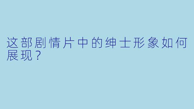 这部剧情片中的绅士形象如何展现？