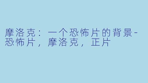 摩洛克：一个恐怖片的背景-恐怖片，摩洛克，正片