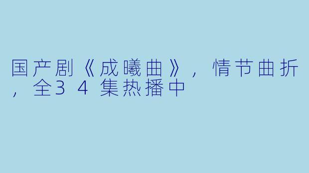 国产剧《成曦曲》,情节曲折,全34集热播中