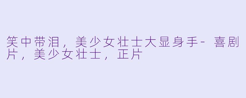 笑中带泪，美少女壮士大显身手-喜剧片，美少女壮士，正片