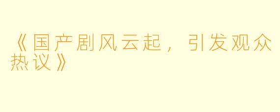 《国产剧风云起，引发观众热议》
