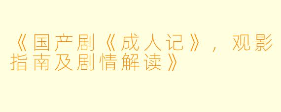《国产剧《成人记》，观影指南及剧情解读》