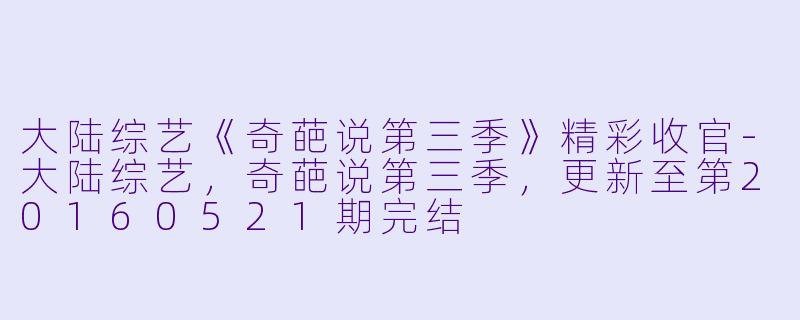 大陆综艺《奇葩说第三季》精彩收官-大陆综艺，奇葩说第三季，更新至第20160521期完结