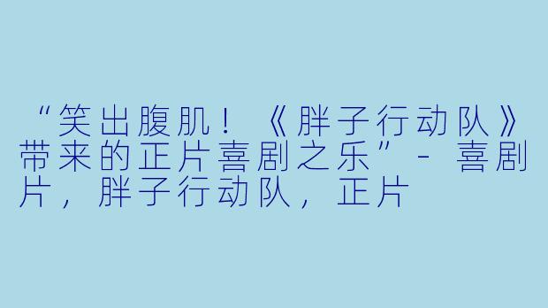 “笑出腹肌!《胖子行动队》带来的正片喜剧之乐”
