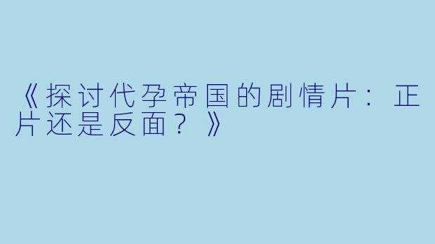 《探讨代孕帝国的剧情片：正片还是反面？》