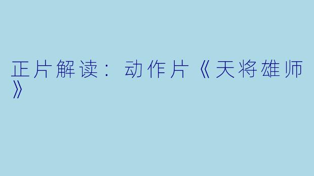 正片解读：动作片《天将雄师》