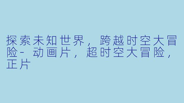 探索未知世界,跨越时空大冒险