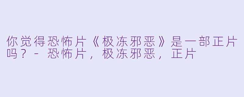 你觉得恐怖片《极冻邪恶》是一部正片吗？