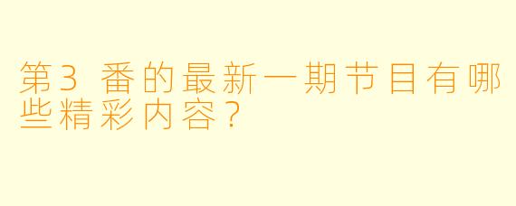 第3番的最新一期节目有哪些精彩内容?