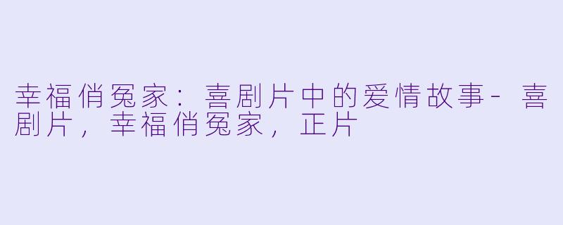 幸福俏冤家：喜剧片中的爱情故事-喜剧片，幸福俏冤家，正片
