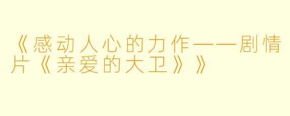 《感动人心的力作——剧情片《亲爱的大卫》》