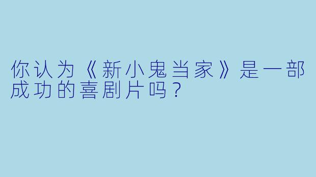 你认为《新小鬼当家》是一部成功的喜剧片吗？