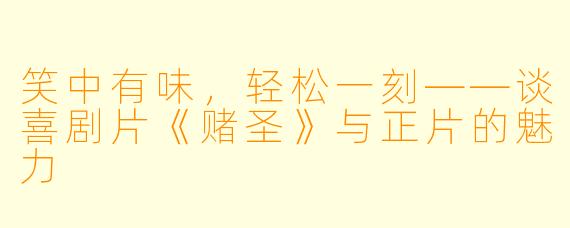 笑中有味，轻松一刻——谈喜剧片《赌圣》与正片的魅力