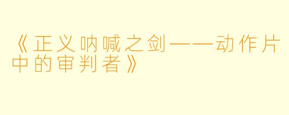 《正义呐喊之剑——动作片中的审判者》