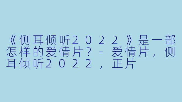 《侧耳倾听2022》是一部怎样的爱情片？