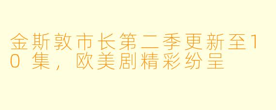 金斯敦市长第二季更新至10集，欧美剧精彩纷呈