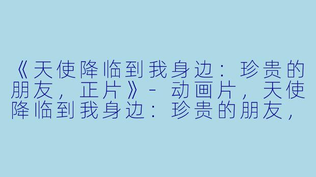 《天使降临到我身边:珍贵的朋友,正片》