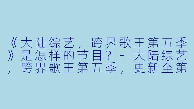 《大陆综艺，跨界歌王第五季》是怎样的节目？