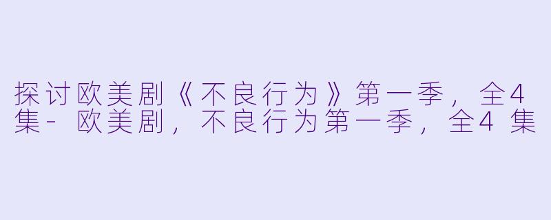 探讨欧美剧《不良行为》第一季，全4集-欧美剧，不良行为第一季，全4集