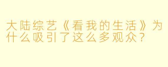 大陆综艺《看我的生活》为什么吸引了这么多观众？