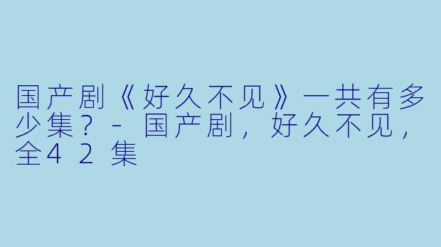 国产剧《好久不见》一共有多少集？