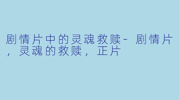 剧情片中的灵魂救赎-剧情片，灵魂的救赎，正片