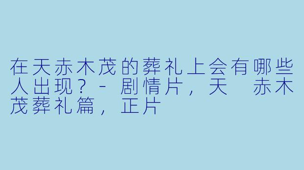 在天赤木茂的葬礼上会有哪些人出现？