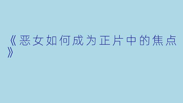 《恶女如何成为正片中的焦点》