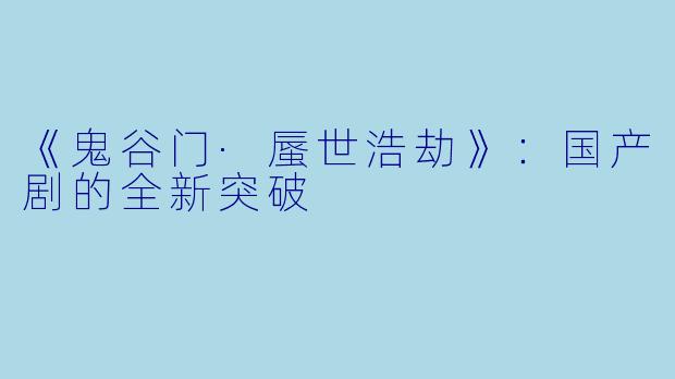 《鬼谷门·蜃世浩劫》：国产剧的全新突破
