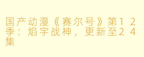 国产动漫《赛尔号》第12季：焰宇战神，更新至24集
