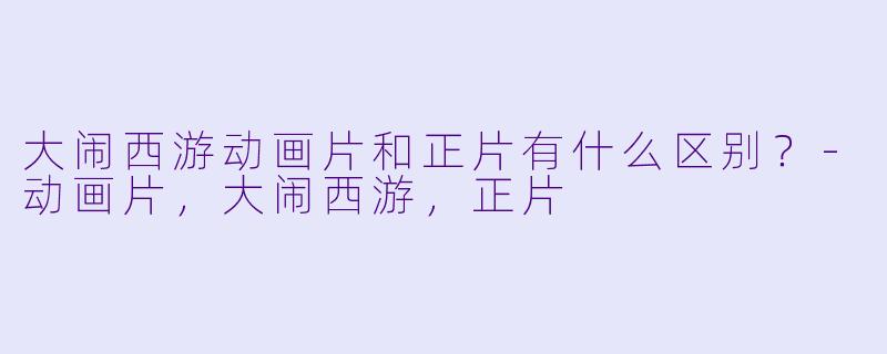 大闹西游动画片和正片有什么区别？
