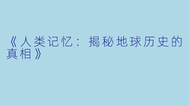 《人类记忆:揭秘地球历史的真相》