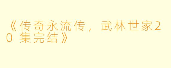 《传奇永流传，武林世家20集完结》