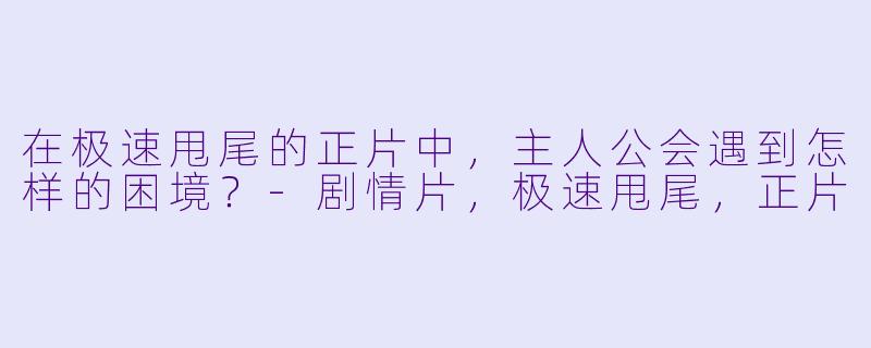 在极速甩尾的正片中，主人公会遇到怎样的困境？