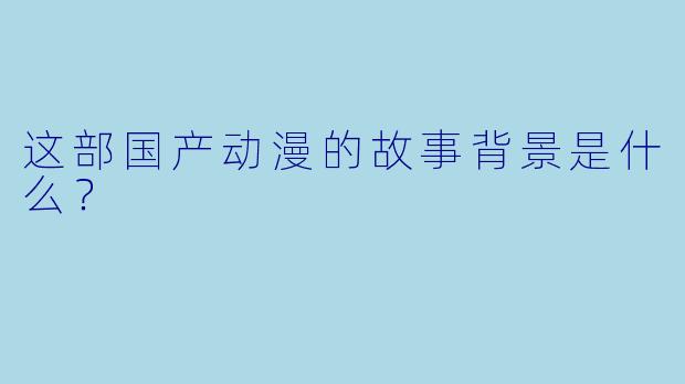 这部国产动漫的故事背景是什么？